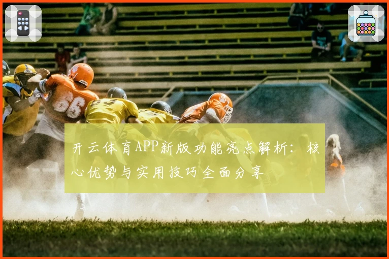 开云体育APP新版功能亮点解析：核心优势与实用技巧全面分享
