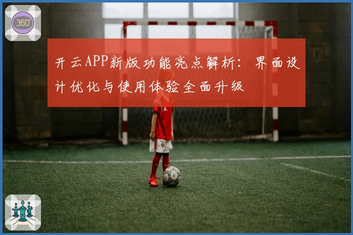 开云APP新版功能亮点解析：界面设计优化与使用体验全面升级