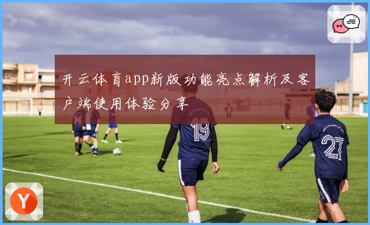 开云体育app新版功能亮点解析及客户端使用体验分享