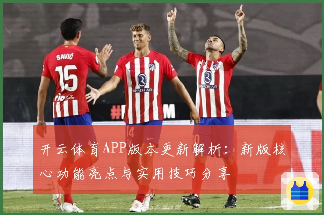 开云体育APP版本更新解析：新版核心功能亮点与实用技巧分享