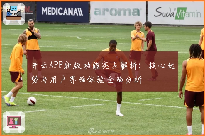 开云APP新版功能亮点解析：核心优势与用户界面体验全面分析