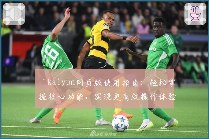 「kaiyun网页版使用指南：轻松掌握核心功能，实现更高效操作体验」