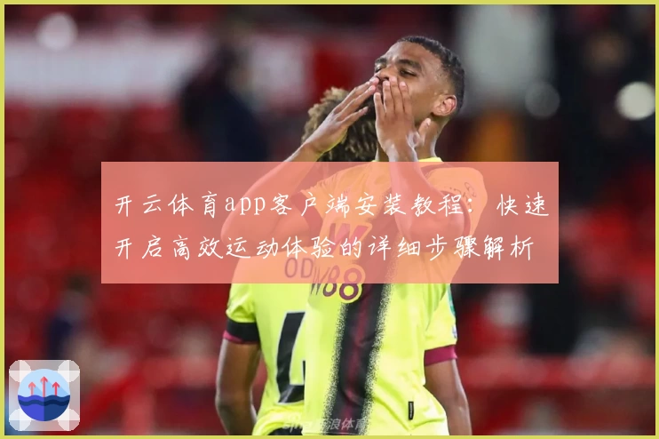 开云体育app客户端安装教程：快速开启高效运动体验的详细步骤解析