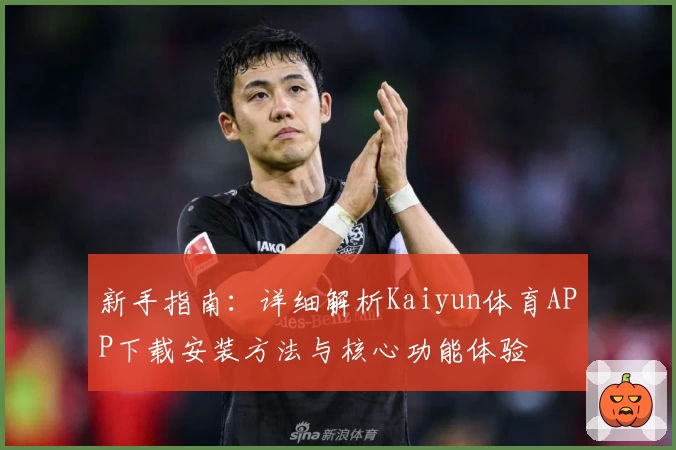 新手指南：详细解析Kaiyun体育APP下载安装方法与核心功能体验