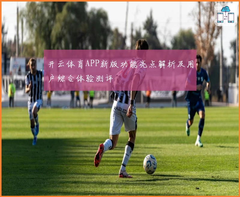 开云体育APP新版功能亮点解析及用户综合体验测评