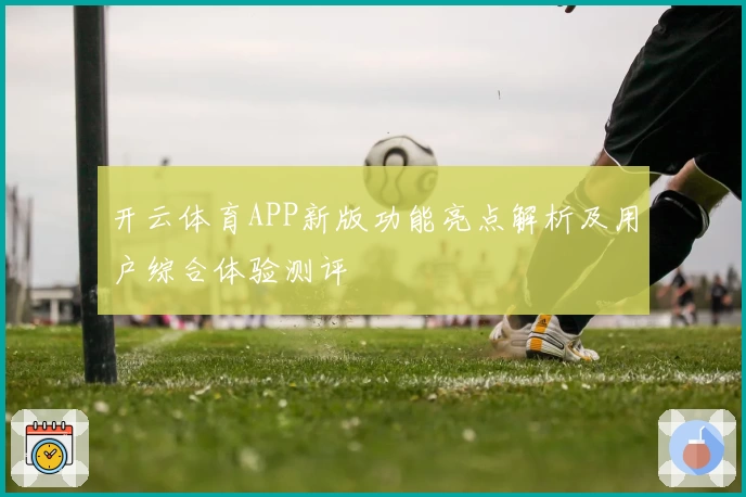 开云体育APP新版功能亮点解析及用户综合体验测评