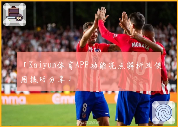 「Kaiyun体育APP功能亮点解析及使用技巧分享」