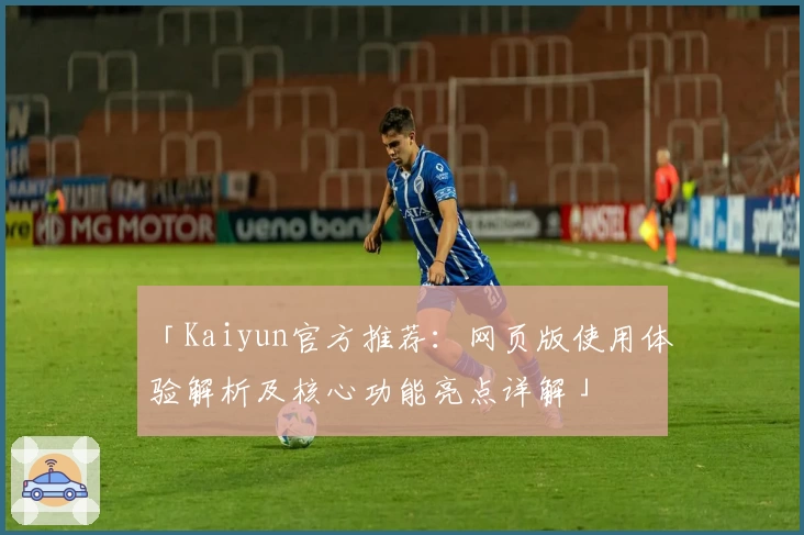「Kaiyun官方推荐：网页版使用体验解析及核心功能亮点详解」