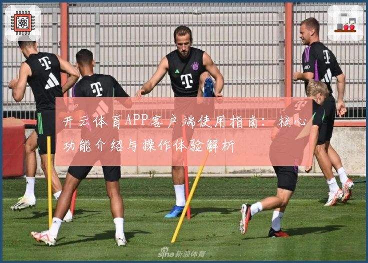 开云体育APP客户端使用指南：核心功能介绍与操作体验解析