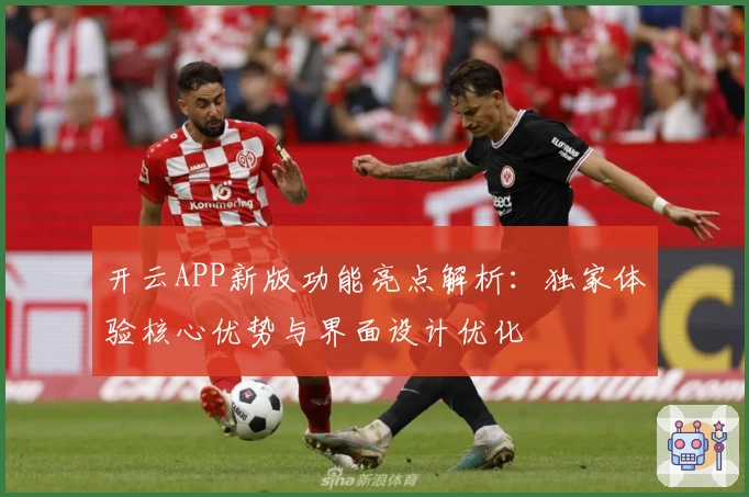 开云APP新版功能亮点解析：独家体验核心优势与界面设计优化