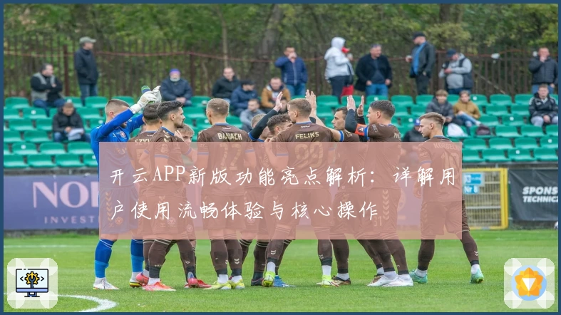 开云APP新版功能亮点解析：详解用户使用流畅体验与核心操作
