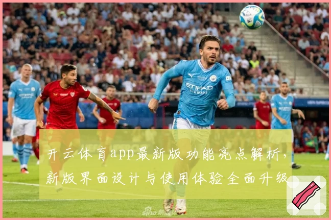 开云体育app最新版功能亮点解析，新版界面设计与使用体验全面升级