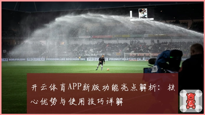 开云体育APP新版功能亮点解析：核心优势与使用技巧详解