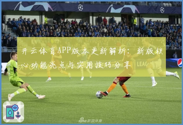 开云体育APP版本更新解析：新版核心功能亮点与实用技巧分享