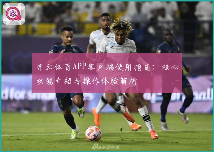 开云体育APP客户端使用指南：核心功能介绍与操作体验解析