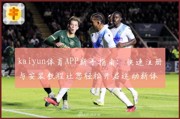 kaiyun体育APP新手指南：快速注册与安装教程让您轻松开启运动新体验