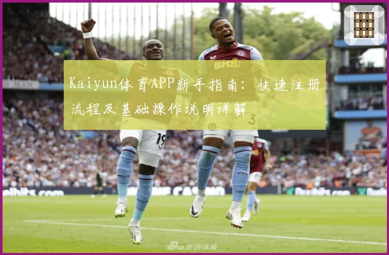 Kaiyun体育APP新手指南：快速注册流程及基础操作说明详解