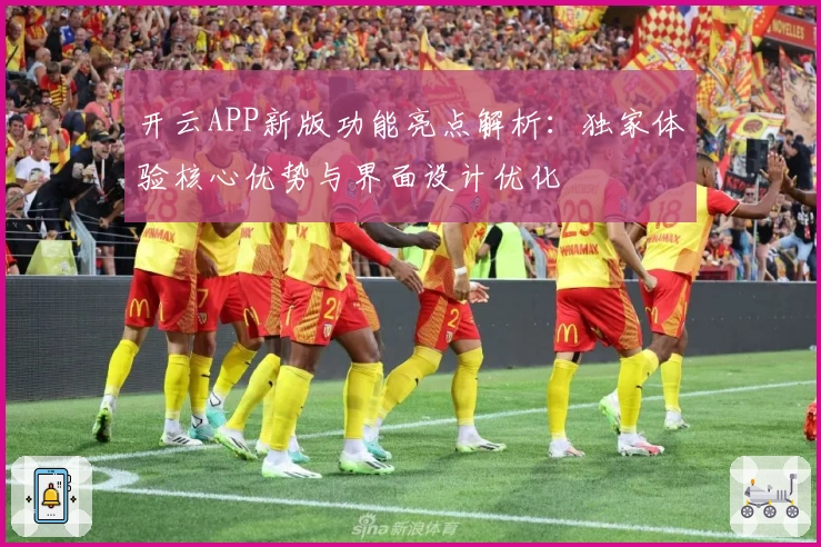开云APP新版功能亮点解析：独家体验核心优势与界面设计优化