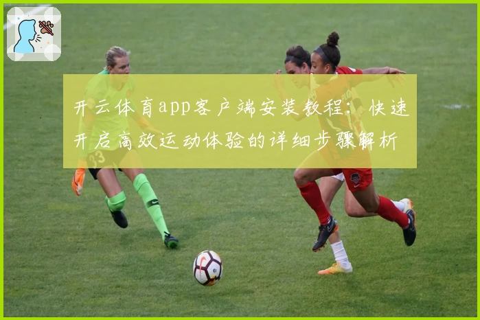 开云体育app客户端安装教程：快速开启高效运动体验的详细步骤解析